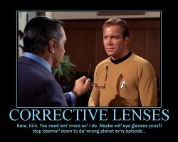 Corrective Lenses --- Here, Kirk. You need em' more an' I do. Maybe wit' eye glasses yous'll stop beamin' down to da' wrong planet ev'ry episode...
