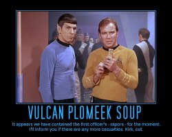 Vulcan Plomeek Soup --- It appears we have contained the first officer's - vapors - for the moment. I'll inform you if there are any more casualties. Kirk, out.