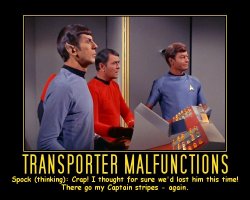 Transporter Malfunctions --- Spock (thinking): Crap! I thought for sure we'd lost him this time! There go my Captain stripes - again.