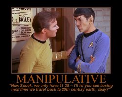 Manipulative --- Now Spock, we only have $1.25 -- I'll let you see boxing next time we travel back to 20th century earth, okay?