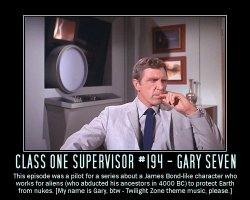 Class One Supervisor #194 - Gary Seven --- This episode was a pilot for a series about a James Bond-like character who works for aliens (who abducted his ancestors in 4000 BC) to protect Earth from nukes. [My name is Gary, by-the-way - Twilight Zone theme music, please.]