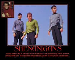 Shenanigans --- Scotty never tired of joking with his superiors - like transporting them into the atmosphere for a few seconds before sending them to the proper coordinates...