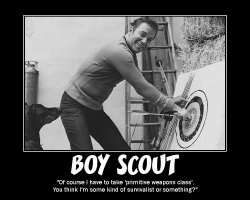 Boy Scout --- Of course I have to take 'primitive weapons class'. You think I'm some kind of survivalist or something?