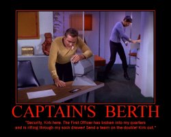 Captains Berth --- Security, Kirk here. The First Officer has broken into my quarters and is rifling through my sock drawer! Send a team on the double! Kirk out.