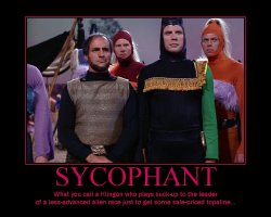 Sycophant --- What you call a Klingon who plays suck-up to the leader of a less-advanced alien race just to get some sale-priced topaline...
