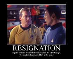 Resignation --- Opera, Captain. You can tell it's over when the fat lady sings. You can't mistake it, Sir. She's pretty loud.