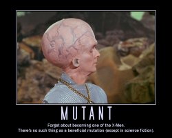 Mutant --- Forget about becoming one of the X-Men. There's no such thing as a beneficial mutation (except in science fiction).