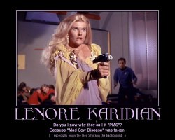 Lenore Karidian --- Do you know why they call it 'PMS'? Because 'Mad Cow Disease' was taken. (I especially enjoy the Red Shirts in the background!)