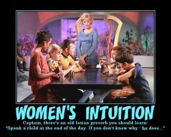 Womens Intuition --- Captain, there's an old Iotian proverb you should learn: 'Spank a child at the end of the day. If you don't know why - he does...'