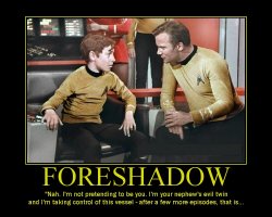 Foreshadow --- Nah. I'm not pretending to be you. I'm your nephew's evil twin and I'm taking control of this vessel - after a few more episodes, that is...