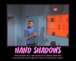 Hand Shadows --- Nurse Chapel: Now I see, Doctor! It's a tribble! Either that, or you just can't wait to get your hands on the Saurian brandy...