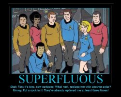 Superfluous --- Shat: First it's toys, now cartoons! What next, replace me with another actor?  Nimoy: Put a sock in it! They've already replaced me at least three times!