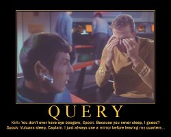 Query --- Kirk: You don't ever have eye boogers, Spock. Because you never sleep, I guess?  Spock: Vulcans sleep, Captain. I just always use a mirror before leaving my quarters...
