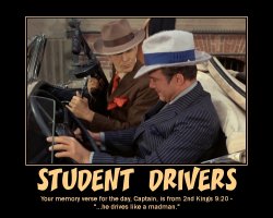 Student Drivers --- Your memory verse for the day, Captain, is from 2nd Kings 9:20 - '...he drives like a madman...'