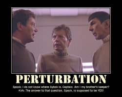 Perturbation --- Spock: I do not know where Sybok is, Captain. Am I my brother's keeper?  Kirk: The answer to that question, Spock, is supposed to be YES!