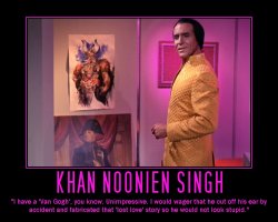 Khan Noonien Singh --- I have a 'Van Gogh', you know. Unimpressive. I would wager that he cut off his ear by accident and fabricated that 'lost love' story so he would not look stupid.