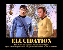 Elucidation --- Kirk: An apple a day keeps the doctor away, Spock.  Spock: And when you throw it, Jim, you must remember to aim for his head...