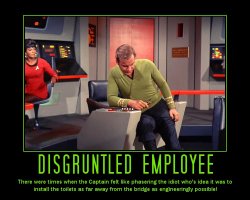 Disgruntled Employee --- There were times when the Captain felt like phasering the idiot who's idea it was to install the toilets as far away from the bridge as engineeringly possible!