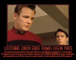 Lieutenant Junior Grade Thomas Eugene Paris --- Tom learned how bad his luck was when he got Wesley Crusher for a roommate! He Figured next he'd get some female captain on his first assignment, marry a Klingon, and spend the rest of his career in some remote, God-forsaken part of the galaxy...