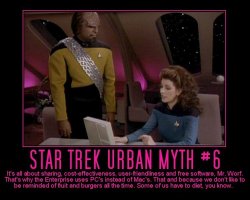 Star Trek Urban Myth #6 --- It's all about sharing, cost-effectiveness, user-friendliness and free software, Mr. Worf. That's why the Enterprise uses PC's instead of Mac's. That and because we don't like to be reminded of fruit and burgers all the time. Some of us have to diet, you know.