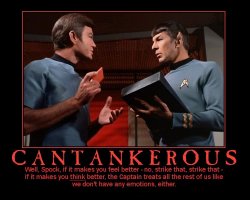 Cantankerous --- Well, Spock, if it makes you feel better - no, strike that, strike that - if it makes you think better, the Captain treats all the rest of us like we don't have any emotions, either.