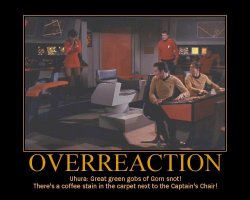 Overreaction --- Uhura: Great green gobs of Gorn snot! There's a coffee stain in the carpet next to the Captain's Chair!