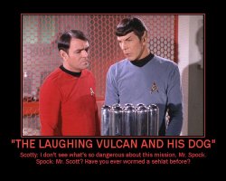 The Laughing Vulcan and His Dog --- Scotty: I don't see what's so dangerous about this mission, Mr. Spock.  Spock: Mr. Scott? Have you ever wormed a sehlat before?