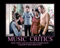 Music Critics --- Spock: Doctor, surly you know that increased volume is required in heavy metal music?