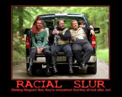 Racial Slur --- Stinking Klingons! Man, they're everywhere! And they all look alike, too!