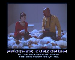 Another Curzonism --- Dax: You do know that tribbles take AA batteries. A friend of mine bought one off eBay, so I know.