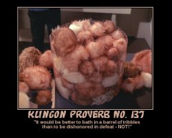 Klingon Proverb #137 --- 'It would be better to bath in a barrel of tribbles than to be dishonored in defeat - NOT!'