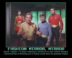 Fashion Mirror, Mirror --- Spock: Captain. I've been meaning to introduce my new uniform designs. I assumed that re-dressing you in transit would have the greatest impact.
