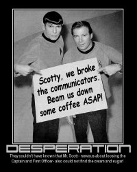 Desperation --- They couldnt have known that Mr. Scott - nervous about loosing the Captain and First Officer - also could not find the cream and sugar!