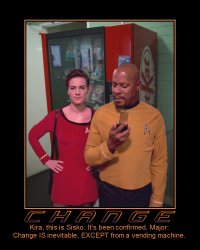 Change --- Kira, this is Sisko. It's been confirmed, Major: Change IS inevitable, EXCEPT from a vending machine.